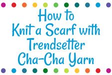 How to Knit a Scarf with Trendsetter Cha-Cha Yarn