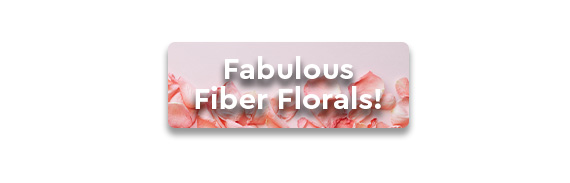 CTA: Fabulous Fiber Florals!