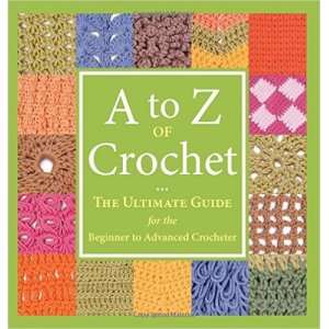 A to Z of Crochet - The Ultimate Guide for the Beginner to Advanced Crocheter