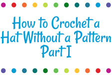 How to Crochet a Hat Without a Pattern - Part I
