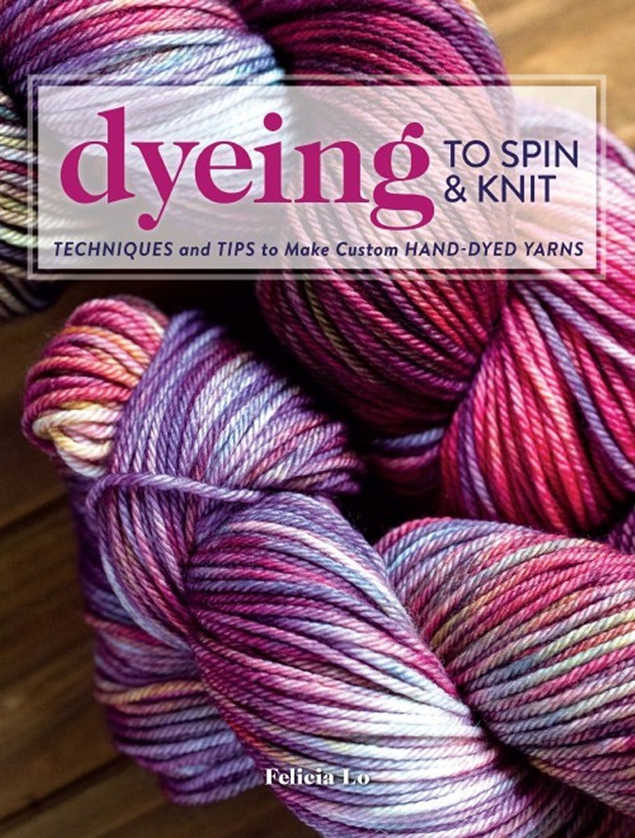 Cover of Dyeing to Spin & Knit by Felicia Lo